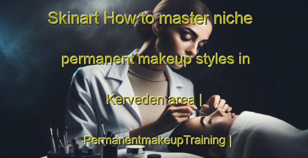 Skinart How to master niche permanent makeup styles in Kerveden area | PermanentmakeupTraining | PermanentmakeupClasses | SkinartTraining-France